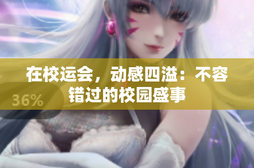 在校运会，动感四溢：不容错过的校园盛事