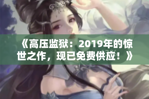 《高压监狱：2019年的惊世之作，现已免费供应！》