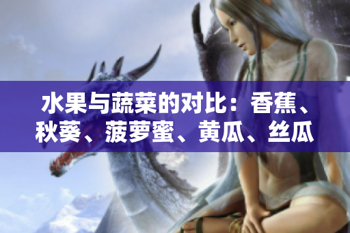 水果与蔬菜的对比：香蕉、秋葵、菠萝蜜、黄瓜、丝瓜的不同之处