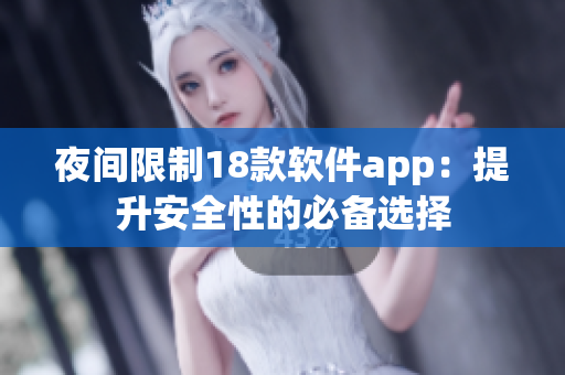 夜间限制18款软件app：提升安全性的必备选择