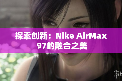 探索创新：Nike AirMax 97的融合之美