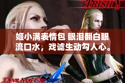 姬小满表情包 眼泪翻白眼流口水，戏谑生动勾人心。