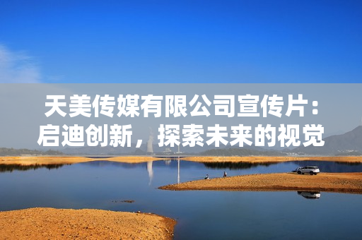 天美传媒有限公司宣传片：启迪创新，探索未来的视觉盛宴