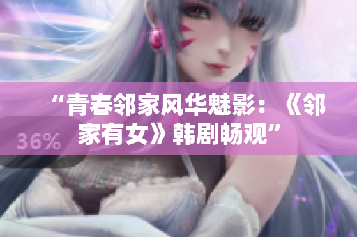 “青春邻家风华魅影：《邻家有女》韩剧畅观”