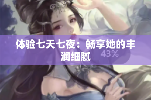 体验七天七夜：畅享她的丰润细腻