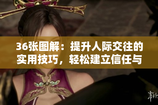 36张图解：提升人际交往的实用技巧，轻松建立信任与深度关系