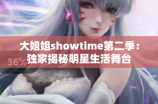 大姐姐showtime第二季：独家揭秘明星生活舞台