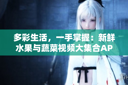 多彩生活，一手掌握：新鲜水果与蔬菜视频大集合APP