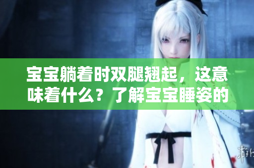 宝宝躺着时双腿翘起，这意味着什么？了解宝宝睡姿的含义