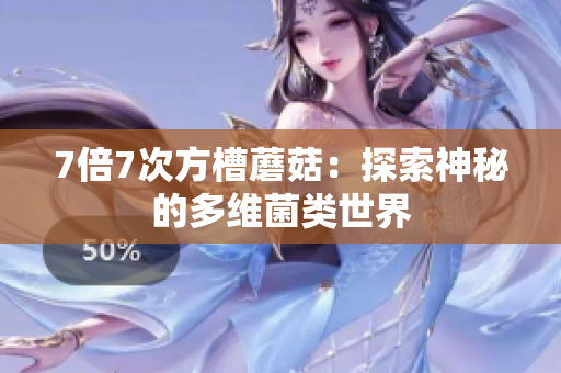 7倍7次方槽蘑菇：探索神秘的多维菌类世界