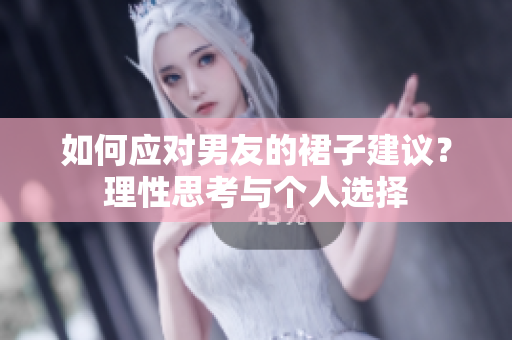 如何应对男友的裙子建议？理性思考与个人选择