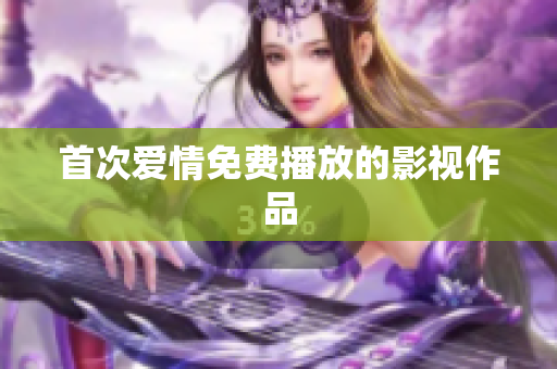 首次爱情免费播放的影视作品