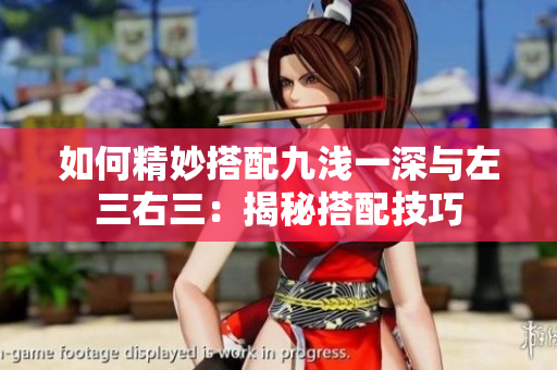如何精妙搭配九浅一深与左三右三：揭秘搭配技巧