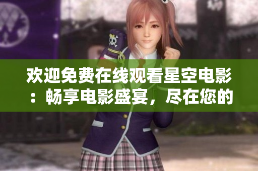 欢迎免费在线观看星空电影：畅享电影盛宴，尽在您的指尖