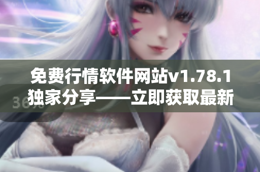 免费行情软件网站v1.78.1独家分享——立即获取最新行情信息