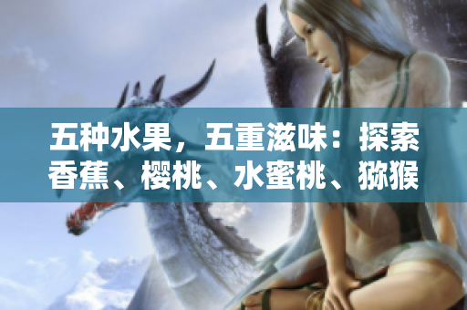 五种水果，五重滋味：探索香蕉、樱桃、水蜜桃、猕猴桃与菠萝的多彩世界