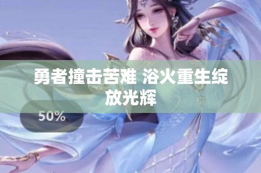 勇者撞击苦难 浴火重生绽放光辉