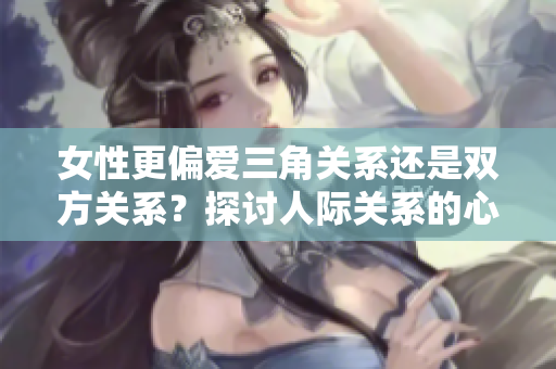 女性更偏爱三角关系还是双方关系？探讨人际关系的心理动态