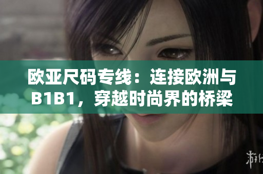 欧亚尺码专线：连接欧洲与B1B1，穿越时尚界的桥梁