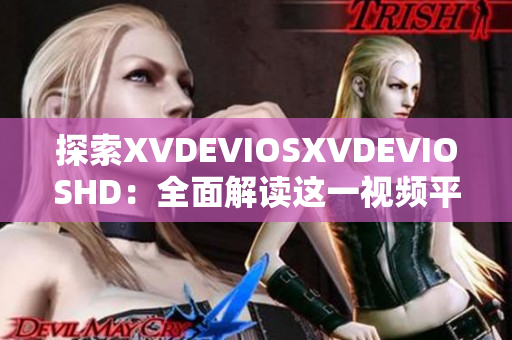探索XVDEVIOSXVDEVIOSHD：全面解读这一视频平台的特点与魅力