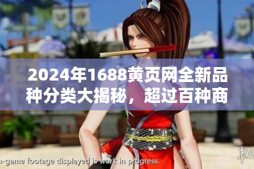 2024年1688黄页网全新品种分类大揭秘，超过百种商品任你挑选