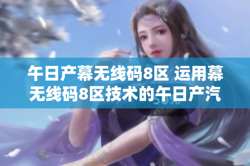 午日产幕无线码8区 运用幕无线码8区技术的午日产汽车