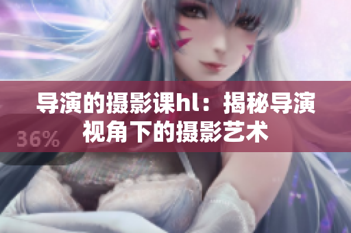 导演的摄影课hl：揭秘导演视角下的摄影艺术