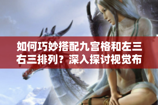 如何巧妙搭配九宫格和左三右三排列？深入探讨视觉布局的奥秘