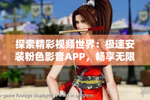 探索精彩视频世界：极速安装粉色影音APP，畅享无限精彩内容！
