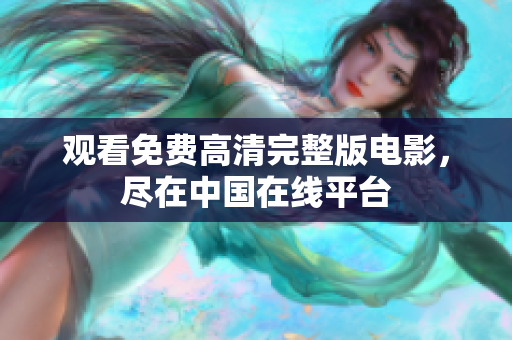 观看免费高清完整版电影，尽在中国在线平台