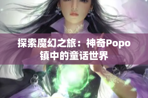 探索魔幻之旅：神奇Popo镇中的童话世界