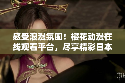 感受浪漫氛围！樱花动漫在线观看平台，尽享精彩日本动画世界
