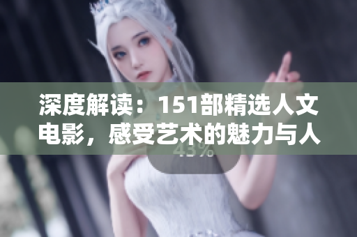 深度解读：151部精选人文电影，感受艺术的魅力与人性的情感