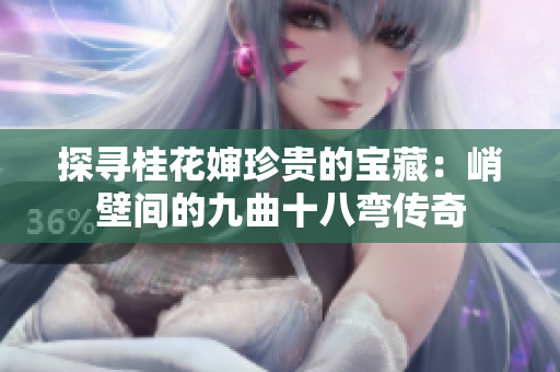 探寻桂花婶珍贵的宝藏：峭壁间的九曲十八弯传奇