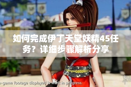 如何完成伊丁天堂妖精45任务？详细步骤解析分享