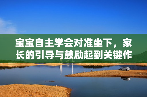 宝宝自主学会对准坐下，家长的引导与鼓励起到关键作用