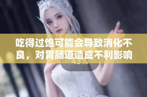 吃得过饱可能会导致消化不良，对胃肠道造成不利影响