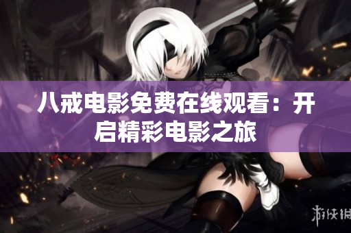 八戒电影免费在线观看：开启精彩电影之旅