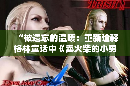 “被遗忘的温暖：重新诠释格林童话中《卖火柴的小男孩》的故事”