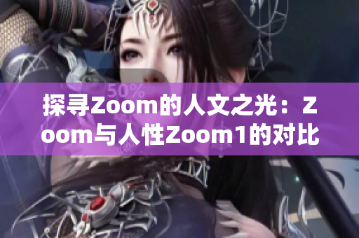 探寻Zoom的人文之光：Zoom与人性Zoom1的对比