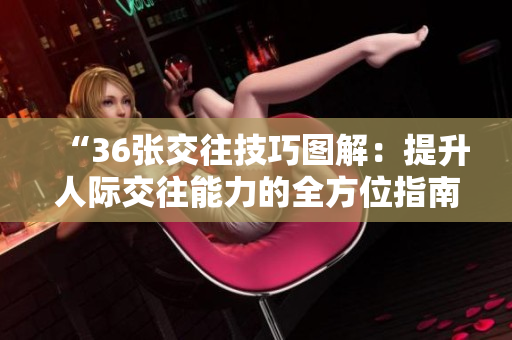 “36张交往技巧图解：提升人际交往能力的全方位指南”