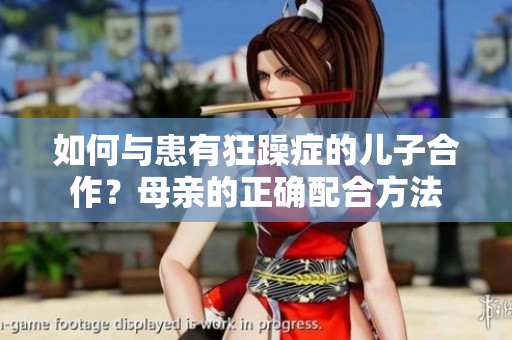 如何与患有狂躁症的儿子合作？母亲的正确配合方法