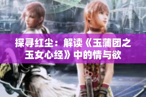 探寻红尘：解读《玉蒲团之玉女心经》中的情与欲