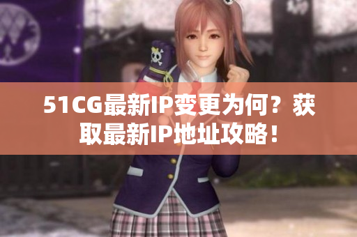 51CG最新IP变更为何？获取最新IP地址攻略！