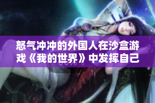 怒气冲冲的外国人在沙盒游戏《我的世界》中发挥自己