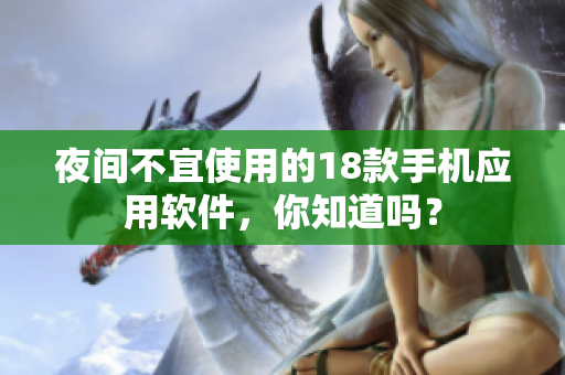 夜间不宜使用的18款手机应用软件，你知道吗？