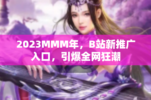 2023MMM年，B站新推广入口，引爆全网狂潮