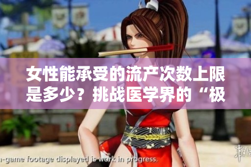 女性能承受的流产次数上限是多少？挑战医学界的“极限”