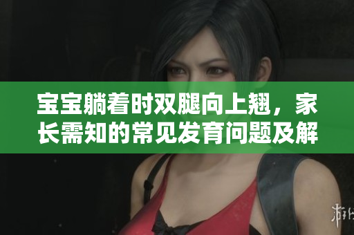 宝宝躺着时双腿向上翘，家长需知的常见发育问题及解决方法