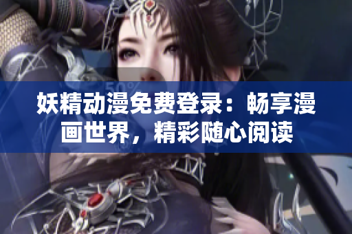 妖精动漫免费登录：畅享漫画世界，精彩随心阅读